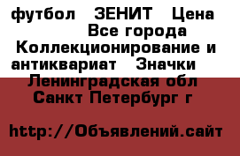 1.1) футбол : ЗЕНИТ › Цена ­ 499 - Все города Коллекционирование и антиквариат » Значки   . Ленинградская обл.,Санкт-Петербург г.